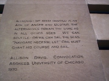 Allison Davis from his U of C convocation address 1970: Although we seem trapped in an age of anger and dispair, the alternatives remain the same a in all other ages. We can scuttle, or we can sail  the seas. "Navegare necesse est."  One must chart his course and sail.